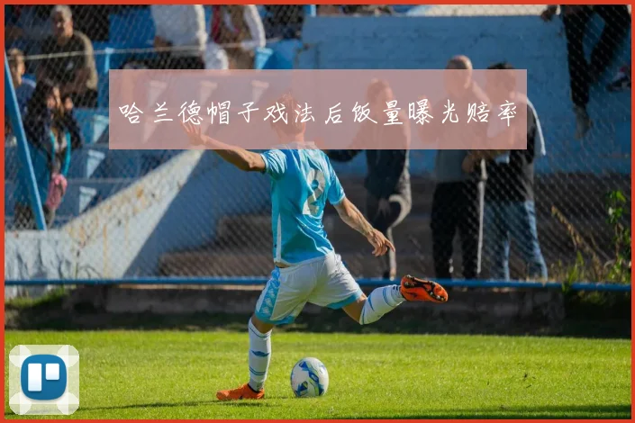 哈兰德帽子戏法后饭量曝光赔率