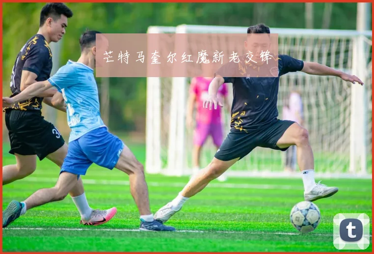 芒特马奎尔红魔新老交锋