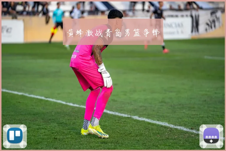 黄蜂激战青岛男篮争锋
