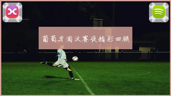 葡萄牙淘汰赛夜精彩回顾
