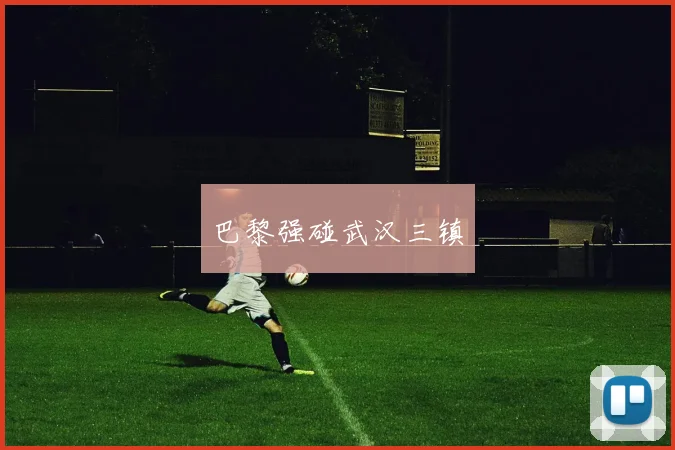巴黎强碰武汉三镇