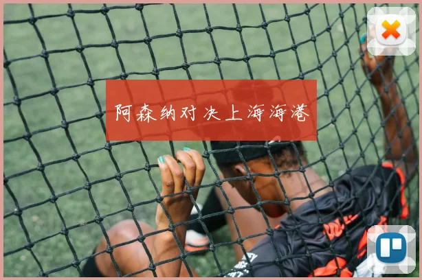阿森纳对决上海海港