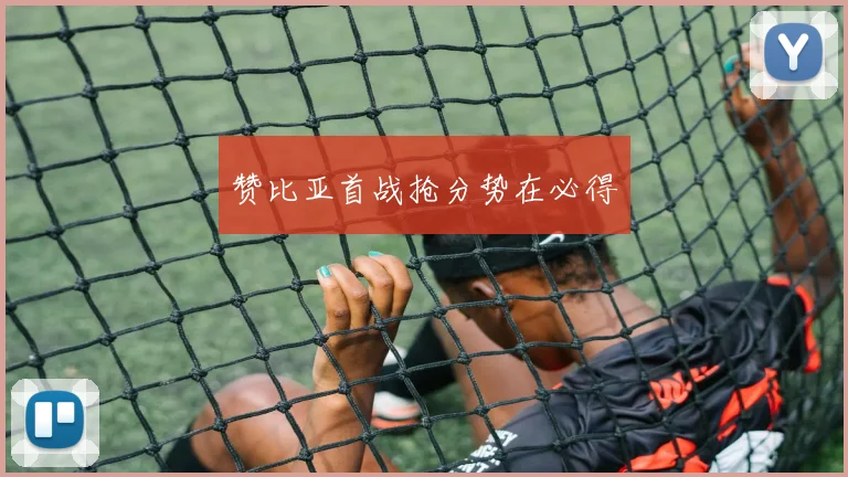 赞比亚首战抢分势在必得