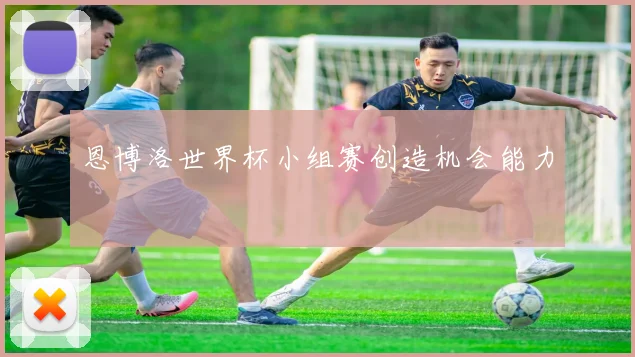 恩博洛世界杯小组赛创造机会能力