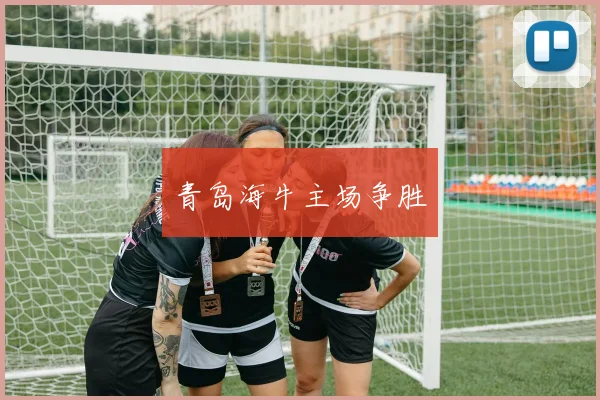青岛海牛主场争胜