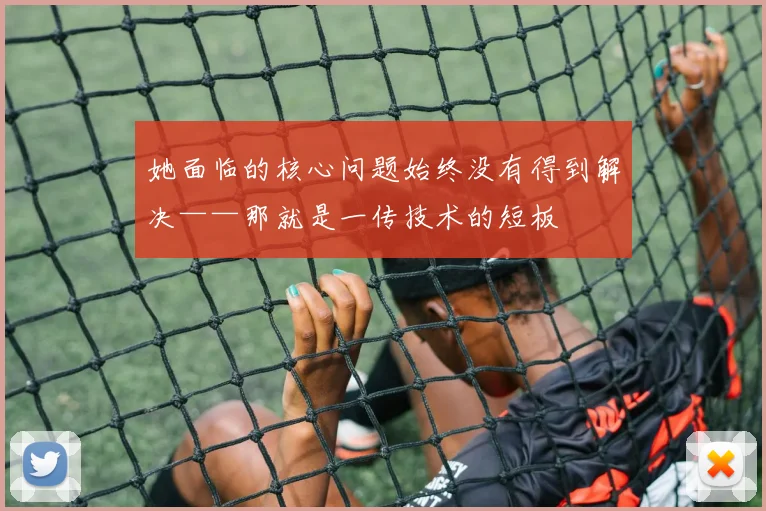 她面临的核心问题始终没有得到解决——那就是一传技术的短板