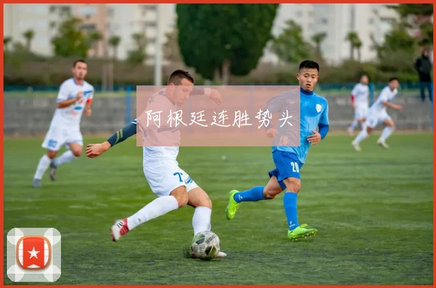 阿根廷连胜势头