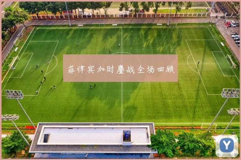 菲律宾加时鏖战全场回顾