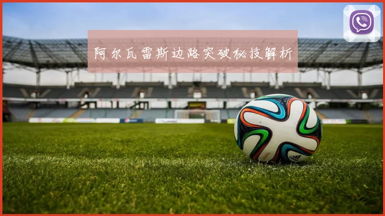 阿尔瓦雷斯边路突破秘技解析