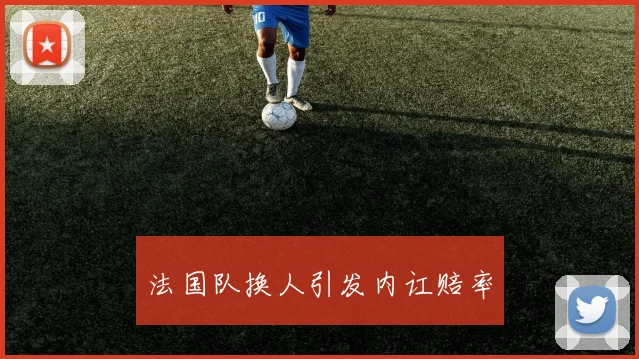 法国队换人引发内讧赔率