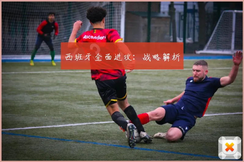 西班牙全面进攻：战略解析