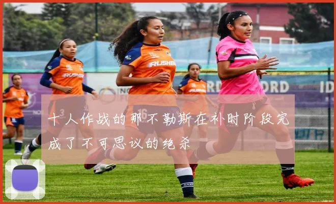 十人作战的那不勒斯在补时阶段完成了不可思议的绝杀