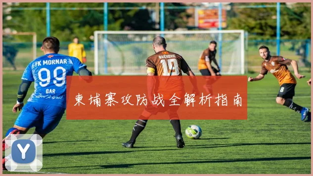 柬埔寨攻防战全解析指南