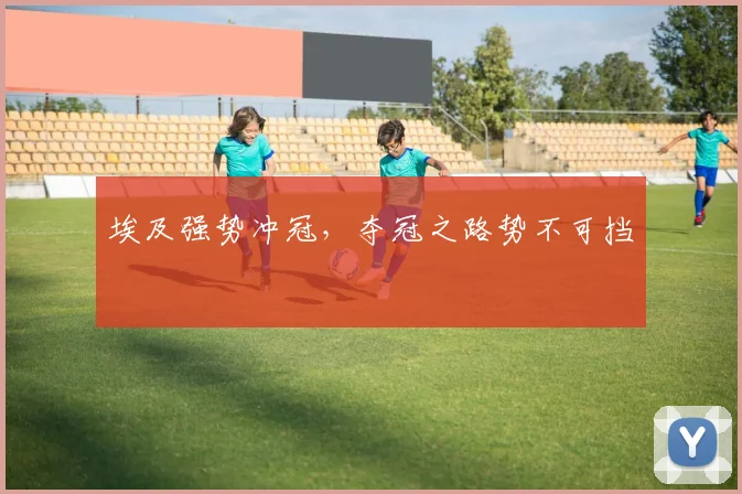 埃及强势冲冠，夺冠之路势不可挡