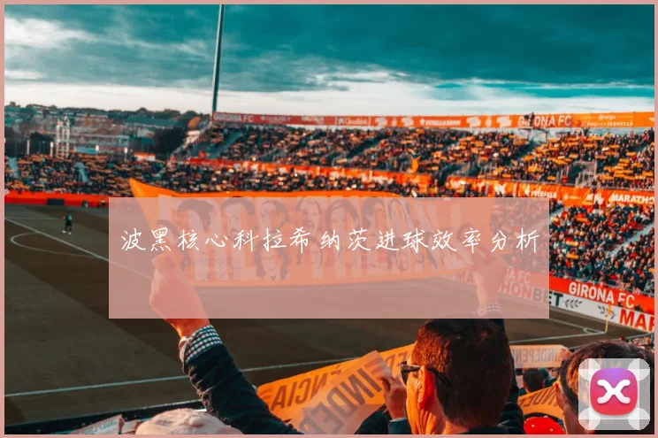 波黑核心科拉希纳茨进球效率分析