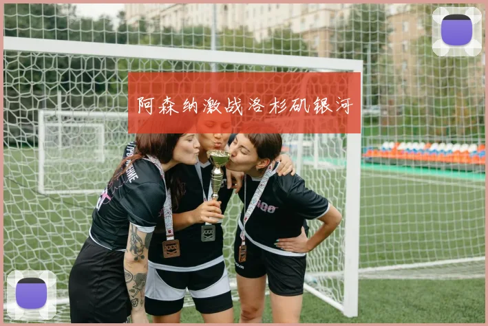 阿森纳激战洛杉矶银河