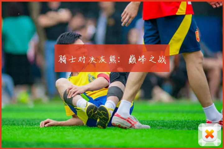 骑士对决灰熊：巅峰之战