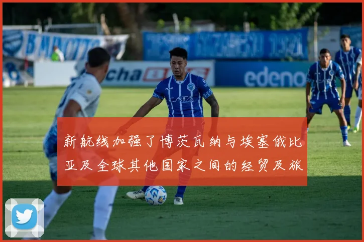 新航线加强了博茨瓦纳与埃塞俄比亚及全球其他国家之间的经贸及旅游业联系