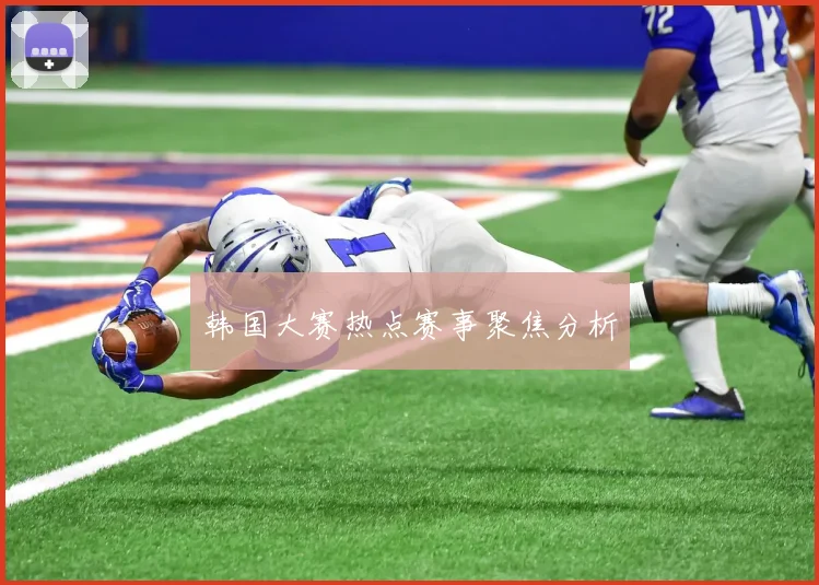 韩国大赛热点赛事聚焦分析