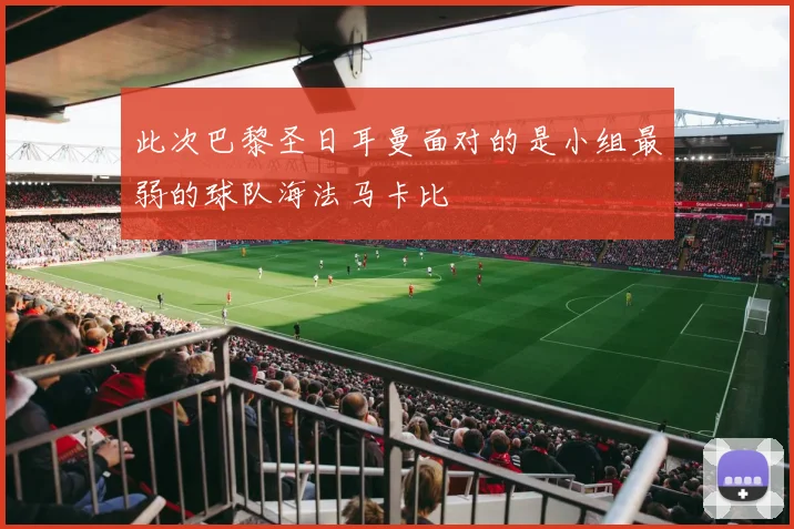 此次巴黎圣日耳曼面对的是小组最弱的球队海法马卡比