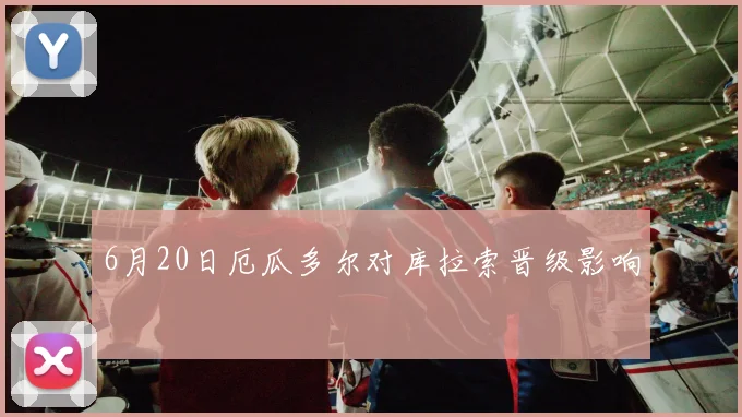 6月20日厄瓜多尔对库拉索晋级影响