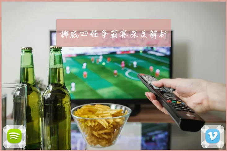 挪威四强争霸赛深度解析