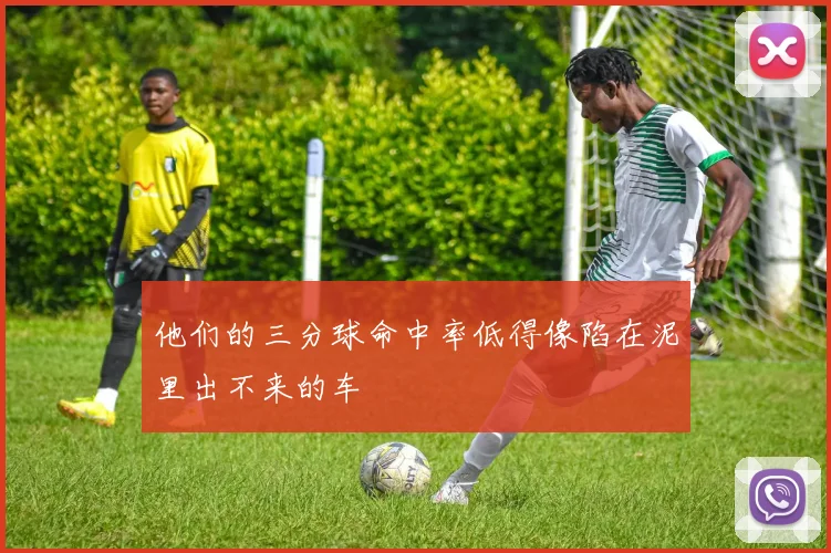 他们的三分球命中率低得像陷在泥里出不来的车