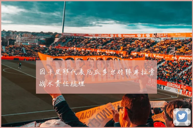 因卡皮耶代表厄瓜多尔对阵库拉索战术责任梳理