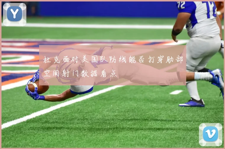 杜克面对美国队防线能否打穿肋部空间射门数据看点