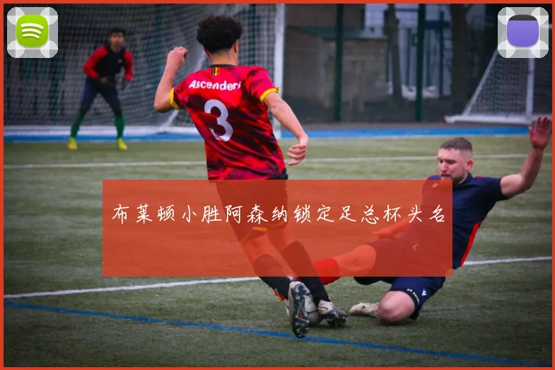 布莱顿小胜阿森纳锁定足总杯头名