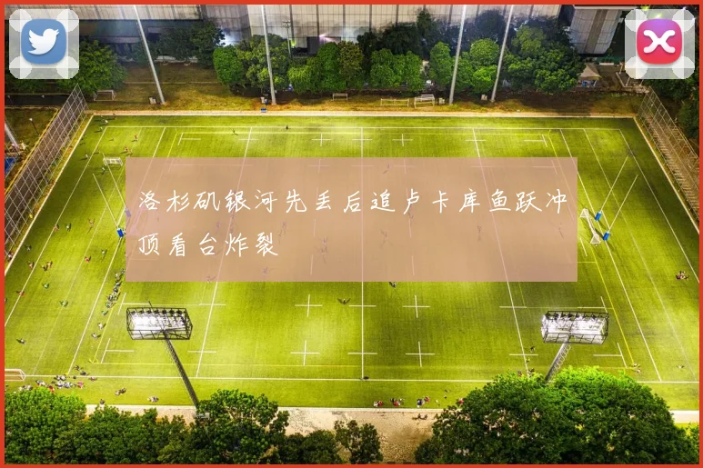 洛杉矶银河先丢后追卢卡库鱼跃冲顶看台炸裂