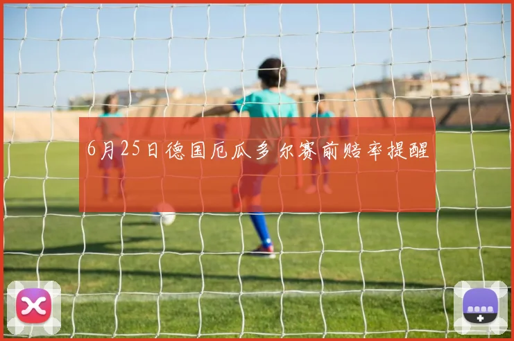 6月25日德国厄瓜多尔赛前赔率提醒