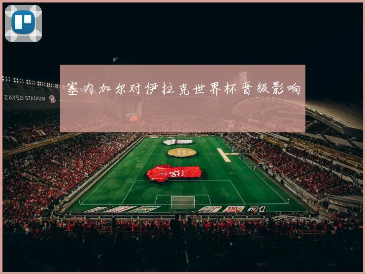 塞内加尔对伊拉克世界杯晋级影响