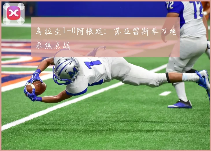 乌拉圭1-0阿根廷：苏亚雷斯单刀绝杀焦点战