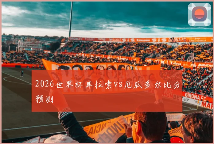 2026世界杯库拉索vs厄瓜多尔比分预测