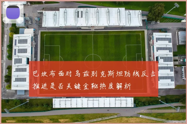 巴坎布面对乌兹别克斯坦防线反击推进是否关键金靴热度解析