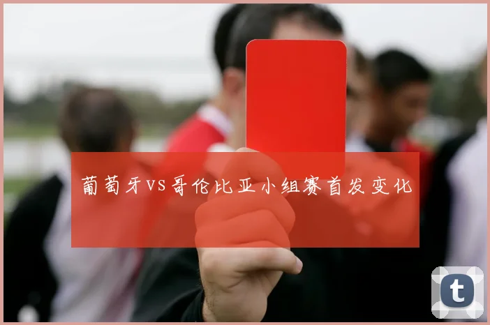 葡萄牙vs哥伦比亚小组赛首发变化