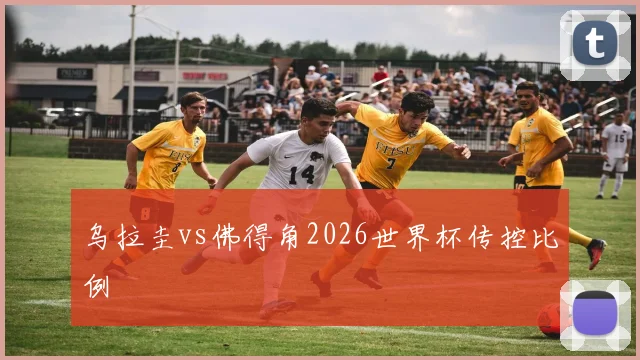 乌拉圭vs佛得角2026世界杯传控比例