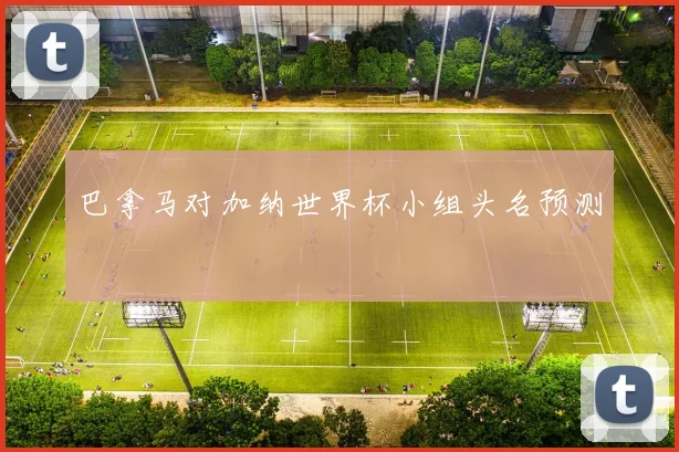 巴拿马对加纳世界杯小组头名预测