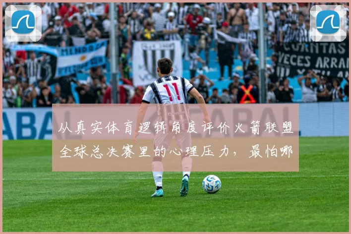 从真实体育逻辑角度评价火箭联盟全球总决赛里的心理压力，最怕哪些误判