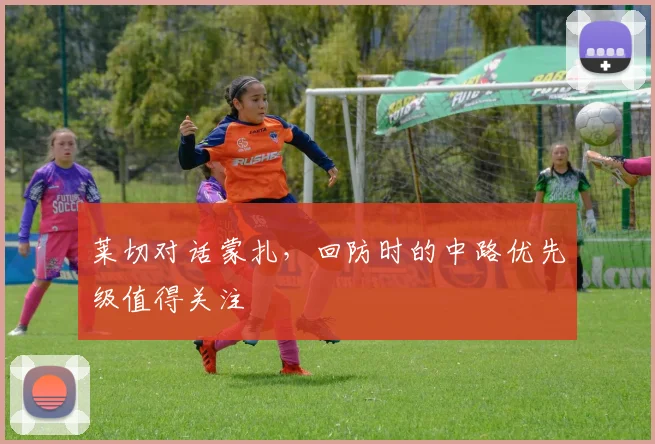 莱切对话蒙扎，回防时的中路优先级值得关注