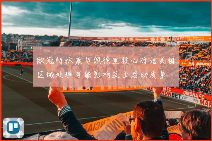 欧冠特林康与佩德里核心对话关键区域处理可能影响反击启动质量