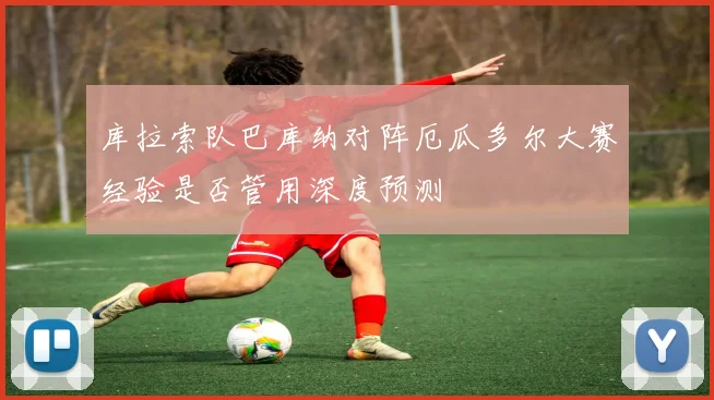 库拉索队巴库纳对阵厄瓜多尔大赛经验是否管用深度预测