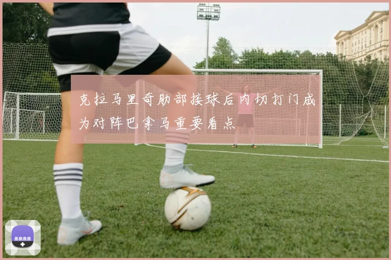 克拉马里奇肋部接球后内切打门成为对阵巴拿马重要看点