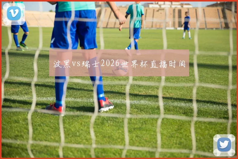 波黑vs瑞士2026世界杯直播时间