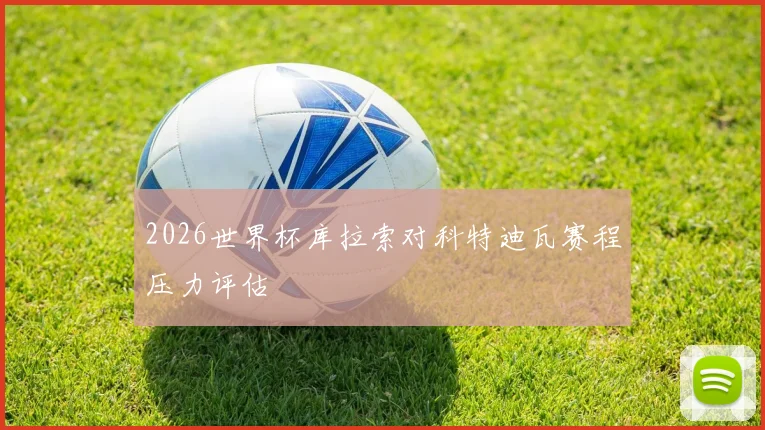 2026世界杯库拉索对科特迪瓦赛程压力评估