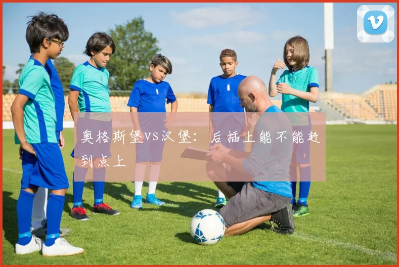 奥格斯堡vs汉堡：后插上能不能赶到点上