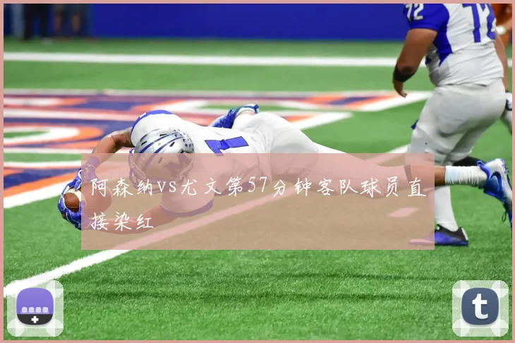 阿森纳vs尤文第57分钟客队球员直接染红