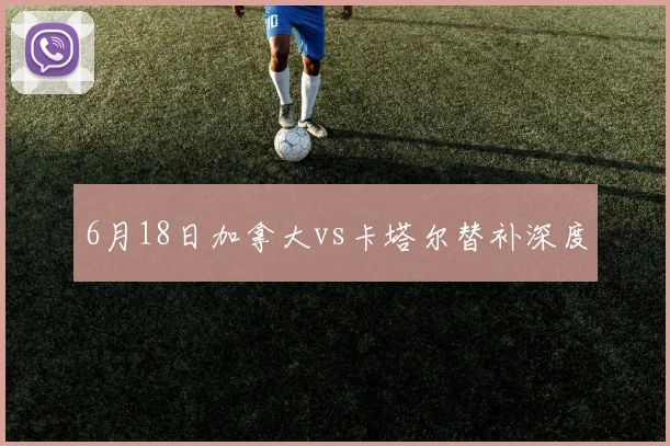 6月18日加拿大vs卡塔尔替补深度