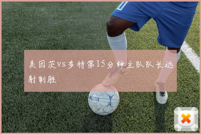 美因茨vs多特第15分钟主队队长远射制胜